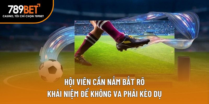 Hội viên cần nắm bắt rõ khái niệm để không va phải kèo dụ